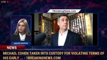 Michael Cohen taken into custody for violating terms of his early ... - 1BreakingNews.com