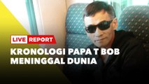 LIVE REPORT: Papa T Bob Meninggal Dunia Sisakan Duka Mendalam Bagi Keluarga, Ini Kronologinya