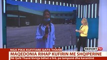 Report TV -Pa tampon dhe karantinë! Maqedonia rihap kufirin me Shqipërinë