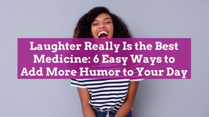 Laughter Really Is the Best Medicine: 6 Easy Ways to Add More Humor to Your Day