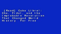 [Read] Cuba Libre!: Che, Fidel, and the Improbable Revolution That Changed World History  For Free