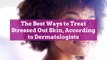 The Best Ways to Treat Stressed Out Skin, According to Dermatologists