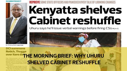 The Morning Brief: Why Uhuru shelved the cabinet reshuffle