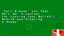 Full E-book  Let That Sh*t Go: A Journal for Leaving Your Bullsh*t Behind and Creating a Happy