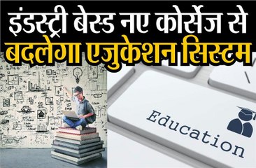 इंडस्ट्री बेस्ड नए कोर्सेज से बदलेगा एजुकेशन सिस्टम