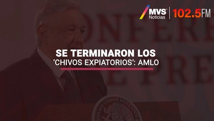 Se terminaron los ‘chivos expiatorios’: AMLO