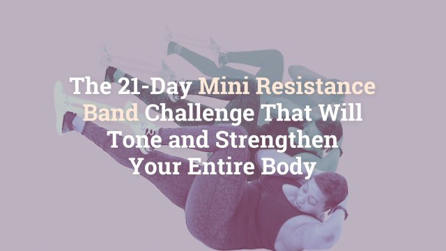 The 21-Day Mini Resistance Band Challenge That Will Tone and Strengthen Your Entire Body