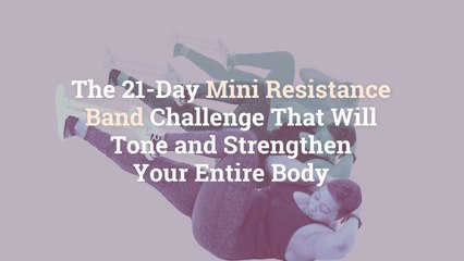 The 21-Day Mini Resistance Band Challenge That Will Tone and Strengthen Your Entire Body