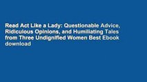 Read Act Like a Lady: Questionable Advice, Ridiculous Opinions, and