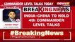 Indo-China 4th Corps Commander Level talks | Full details | NewsX