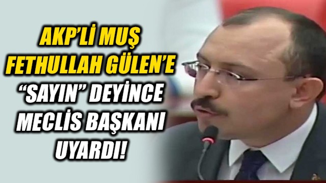 AKP Grup Başkanvekili Mehmet Muş "Sayın Fethullah Gülen" dedi... Meclis Başkanı uyardı!