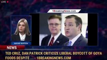 Ted Cruz, Dan Patrick criticize liberal boycott of Goya Foods despite ... - 1BreakingNews.com