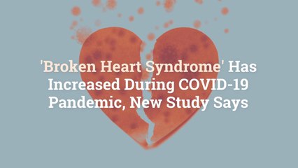 'Broken Heart Syndrome' Has Increased During COVID-19 Pandemic, New Study Says