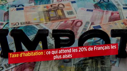 Taxe d'habitation : ce qui attend les 20 % de Français les plus aisés