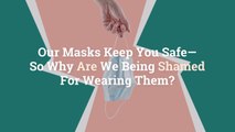 Our Masks Keep You Safe—So Why Are We Being Shamed For Wearing Them?