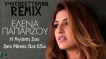 Έλενα Παπαρίζου - Η Αγάπη Σου Δεν Μένει Πια Εδώ (V4VENDETTAMAN Remix)