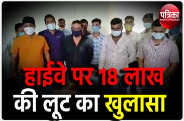 हाइवे पर हुई 18 लाख रुपए की लूट, 24 घंटे में हुआ खुलासा
