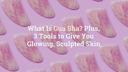 What Is Gua Sha? Plus, 3 Tools to Give You Glowing, Sculpted Skin