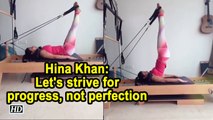 Hina Khan- Let's strive for progress, not perfection