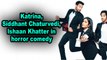 Katrina, Siddhant Chaturvedi, Ishaan Khatter in horror comedy
