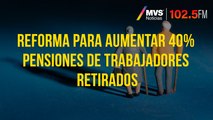 Reforma para aumentar 40% pensiones de trabajadores retirados