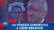 ¡Ya póngale cubrebocas a López Obrador!