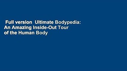 Full version  Ultimate Bodypedia: An Amazing Inside-Out Tour of the Human Body  For Online