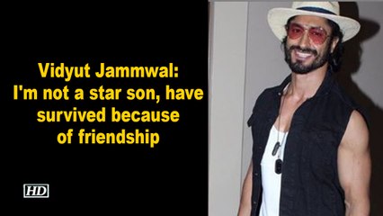 Vidyut Jammwal- I'm not a star son, have survived because of friendship