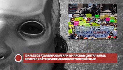 ¡CHALECOS PIRATAS VOLVERÁN A MARCHAR CONTRA AMLO; DESOYEN CRÍTICAS QUE AUGURAN OTRO RIDÍCULO!