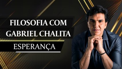 ESPERANÇA - Filosofia com Gabriel Chalita