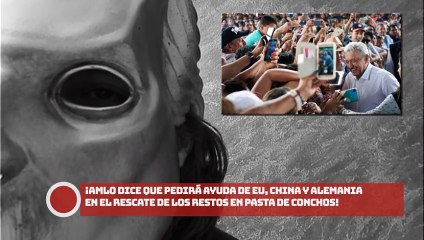 ¡AMLO dice que pedirá ayuda de EU, China y Alemania en el rescate de los restos en Pasta de Conchos!