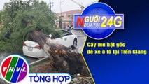 Người đưa tin 24G (6g30 ngày 25/07/2020) - Cây me bật gốc đè xe ô tô tại Tiền Giang