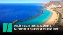 España trata de salvar a Canarias y Baleares de la cuarentena del Reino Unido