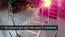 Türk bayrağını yere attığı iddia edilen kişi tutuklandı