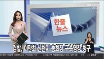 [한줄뉴스] 검찰, 이만희 신천지 총회장 구속영장 청구 外