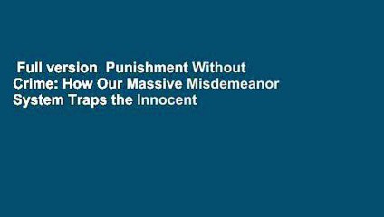 Full version  Punishment Without Crime: How Our Massive Misdemeanor System Traps the Innocent and