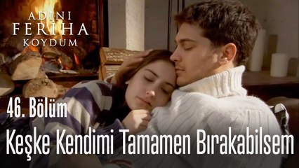 Keşke kendimi tamamen bırakabilsem - Adını Feriha Koydum 46. Bölüm