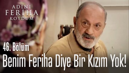 Download Video: Benim Feriha diye bir kızım yok - Adını Feriha Koydum 46. Bölüm