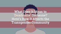 What Does It Mean to ‘Deadname’ Someone? Here’s How It Affects the Transgender Community