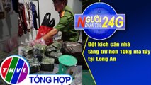 Người đưa tin 24G (18g30 ngày 29/07/2020) - Đột kích căn nhà tàng trữ hơn 10kg ma túy tại Long An