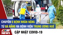 Chuyển 6 bệnh nhân nặng từ Đà Nẵng ra BV Trung Ương Huế  Tin tức dịch Covid 19 mới nhất hôm nay