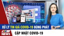 Xử lý tin giả COVID-19 bùng phát  Tin tức dịch Covid 19 mới nhất hôm nay