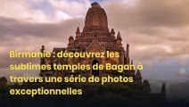 Birmanie : découvrez les sublimes temples de Bagan à travers une série de photos exceptionnelles
