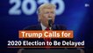 Trump Wants A Delayed Election