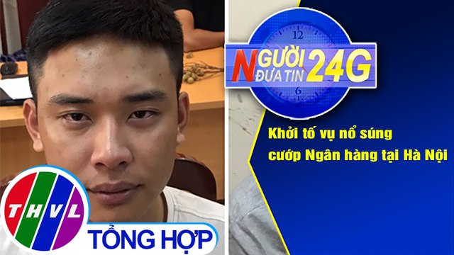 Người đưa tin 24G (6g30 ngày 31/07/2020) - Khởi tố vụ nổ súng cướp Ngân hàng tại Hà Nội