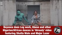 F78News: Beyonce does Leg work and other Nigerian:African dances in 'Already' video featuring Shatta Wale and Major Lazer.