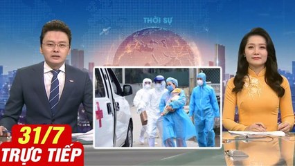 Trực tiếp Tin tức thời sự VTV1 Covid- 19 cập nhật mới nhất hôm nay 31/07