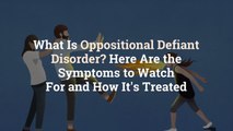 What Is Oppositional Defiant Disorder? Here Are the Symptoms to Watch For and How It's Tre