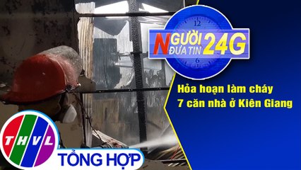 Người đưa tin 24G (18g30 ngày 31/07/2020) - Hỏa hoạn làm cháy 7 căn nhà ở Kiên Giang