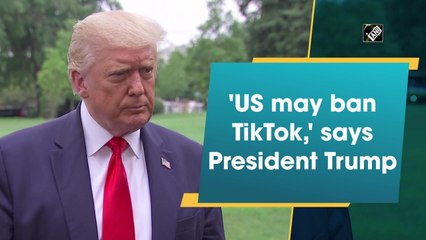 'US may ban TikTok,' says President Trump